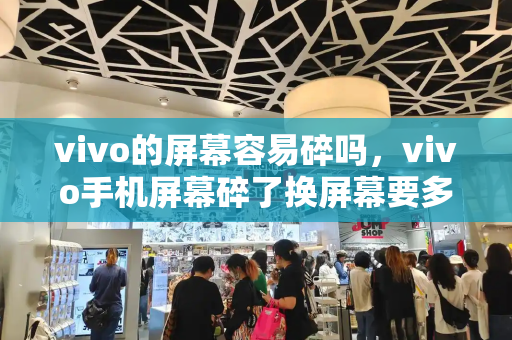 vivo的屏幕容易碎吗，vivo手机屏幕碎了换屏幕要多少钱-第1张图片-星选测评