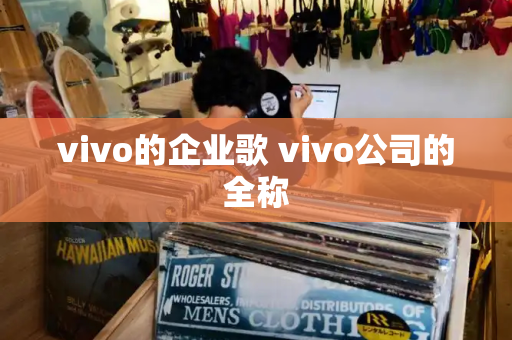 vivo的企业歌 vivo公司的全称
