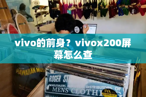 vivo的前身？vivox200屏幕怎么查