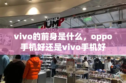 vivo的前身是什么，oppo手机好还是vivo手机好-第1张图片-星选测评