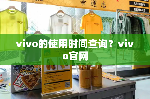 vivo的使用时间查询？vivo官网