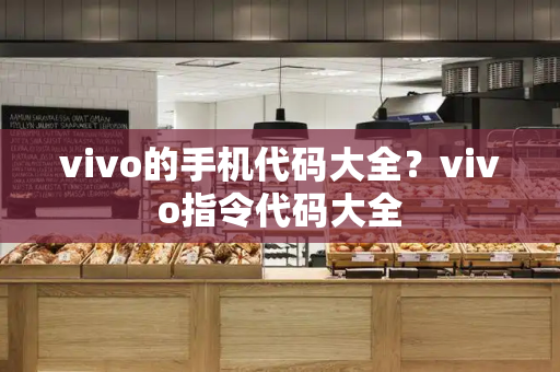 vivo的手机代码大全？vivo指令代码大全-第1张图片-星选测评