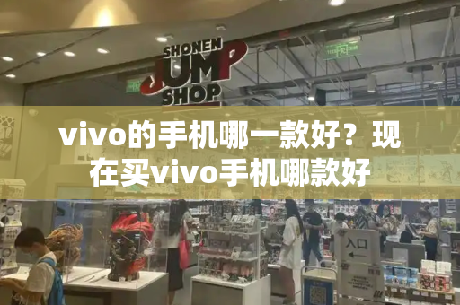 vivo的手机哪一款好？现在买vivo手机哪款好