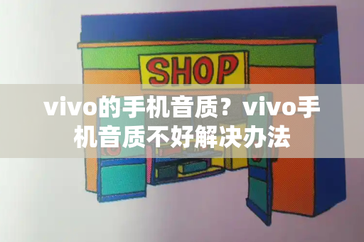 vivo的手机音质？vivo手机音质不好解决办法-第1张图片-星选测评