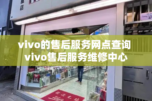 vivo的售后服务网点查询 vivo售后服务维修中心