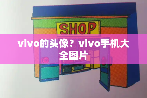 vivo的头像？vivo手机大全图片