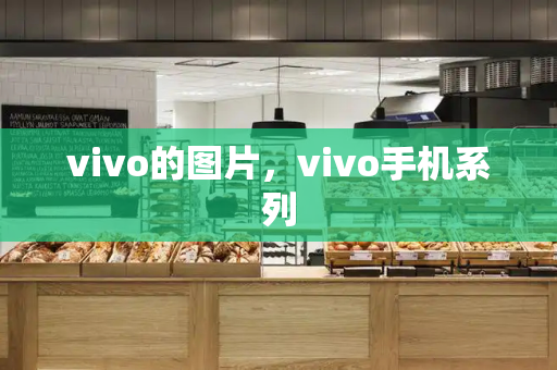 vivo的图片，vivo手机系列-第1张图片-星选测评