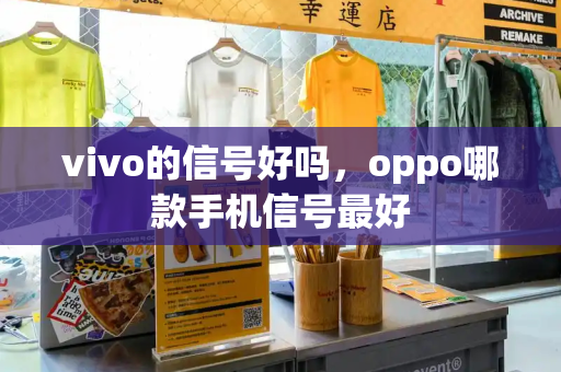 vivo的信号好吗，oppo哪款手机信号最好-第1张图片-星选测评