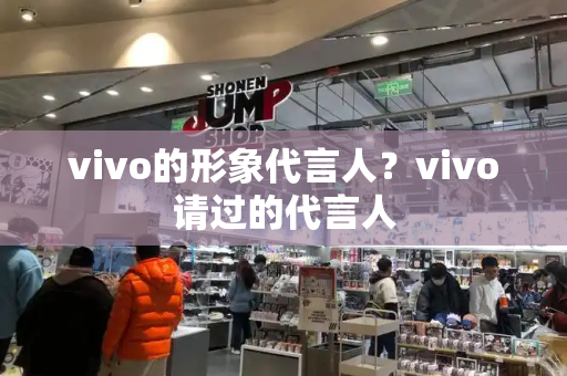 vivo的形象代言人？vivo请过的代言人