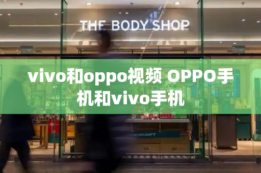 vivo和oppo视频 OPPO手机和vivo手机-第1张图片-星选测评