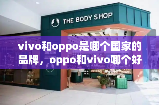 vivo和oppo是哪个国家的品牌，oppo和vivo哪个好