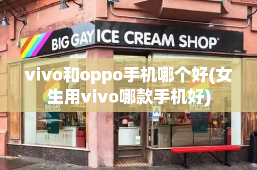 vivo和oppo手机哪个好(女生用vivo哪款手机好)-第1张图片-星选测评