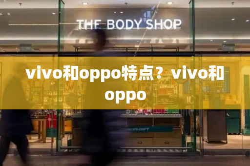vivo和oppo特点？vivo和oppo