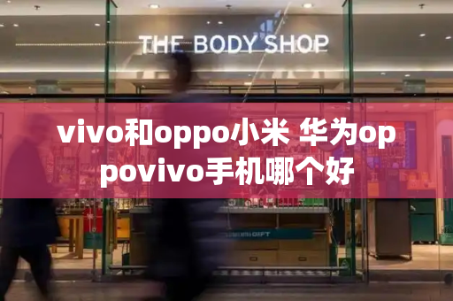 vivo和oppo小米 华为oppovivo手机哪个好