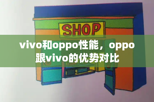 vivo和oppo性能，oppo跟vivo的优势对比-第1张图片-星选测评