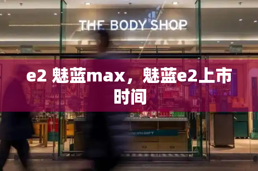 e2 魅蓝max，魅蓝e2上市时间-第1张图片-星选测评