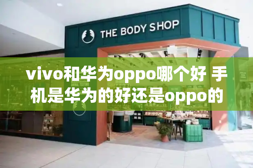 vivo和华为oppo哪个好 手机是华为的好还是oppo的好