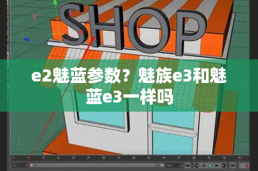 e2魅蓝参数？魅族e3和魅蓝e3一样吗-第1张图片-星选测评