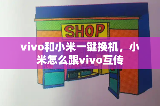 vivo和小米一键换机，小米怎么跟vivo互传-第1张图片-星选测评