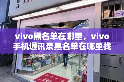 vivo黑名单在哪里，vivo手机通讯录黑名单在哪里找