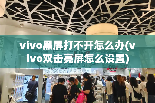 vivo黑屏打不开怎么办(vivo双击亮屏怎么设置)-第1张图片-星选测评