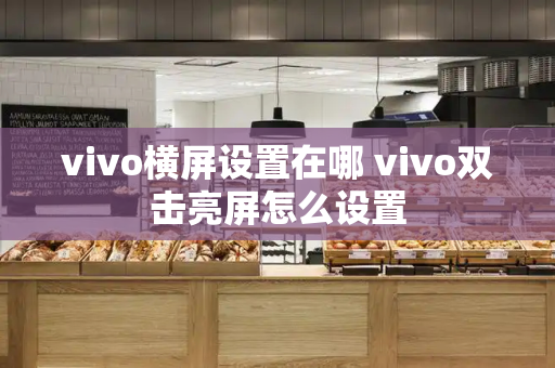 vivo横屏设置在哪 vivo双击亮屏怎么设置-第1张图片-星选测评
