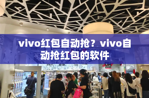 vivo红包自动抢？vivo自动抢红包的软件-第1张图片-星选测评