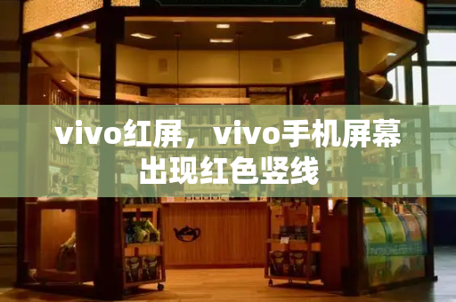vivo红屏，vivo手机屏幕出现红色竖线-第1张图片-星选测评