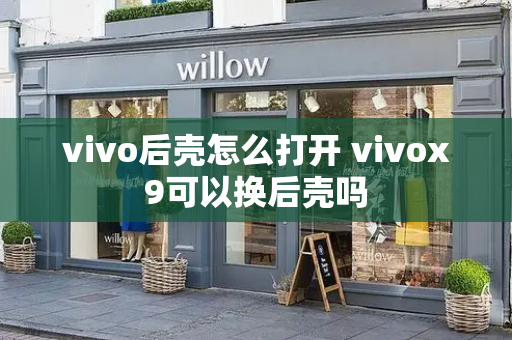 vivo后壳怎么打开 vivox9可以换后壳吗