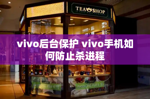 vivo后台保护 vivo手机如何防止杀进程