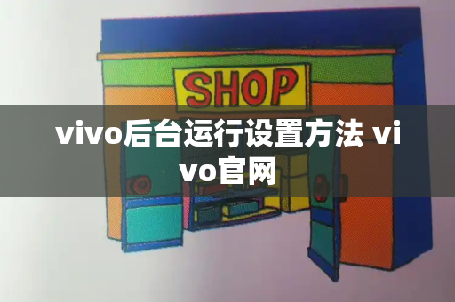 vivo后台运行设置方法 vivo官网
