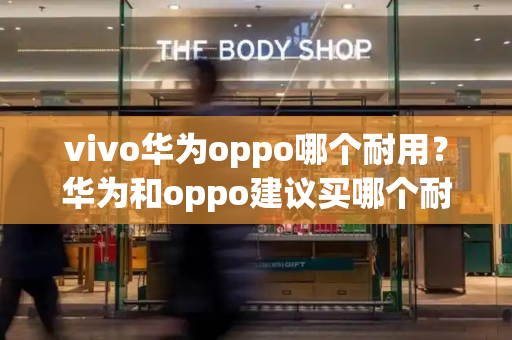 vivo华为oppo哪个耐用？华为和oppo建议买哪个耐用-第1张图片-星选测评
