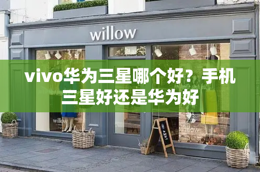 vivo华为三星哪个好？手机三星好还是华为好-第1张图片-星选测评