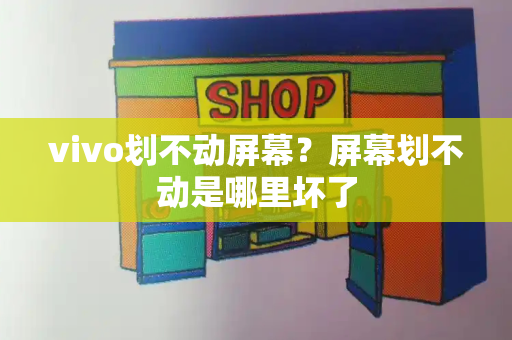 vivo划不动屏幕？屏幕划不动是哪里坏了-第1张图片-星选测评