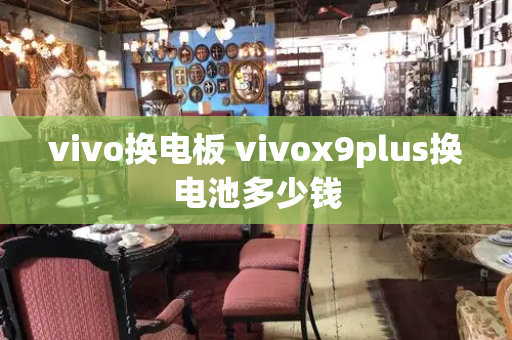 vivo换电板 vivox9plus换电池多少钱