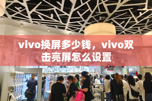 vivo换屏多少钱，vivo双击亮屏怎么设置