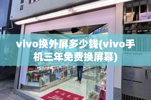 vivo换外屏多少钱(vivo手机三年免费换屏幕)-第1张图片-星选测评