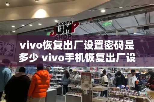 vivo恢复出厂设置密码是多少 vivo手机恢复出厂设置密码忘了怎么办-第1张图片-星选测评