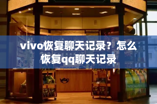 vivo恢复聊天记录？怎么恢复qq聊天记录
