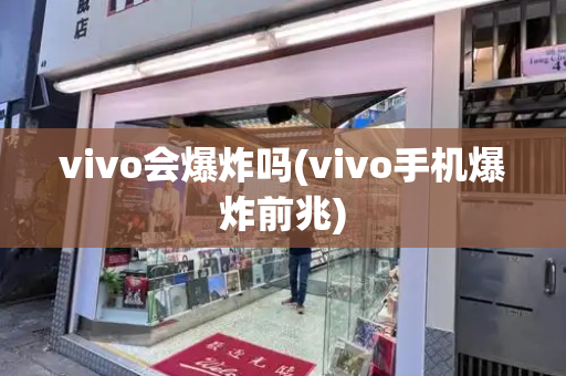 vivo会爆炸吗(vivo手机爆炸前兆)