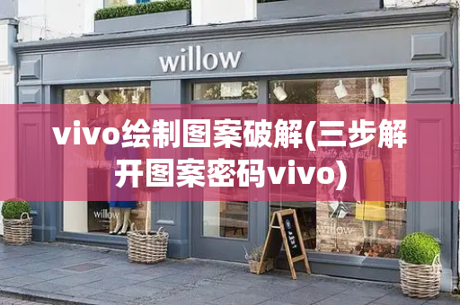 vivo绘制图案破解(三步解开图案密码vivo)