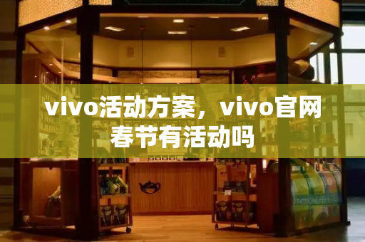 vivo活动方案，vivo官网春节有活动吗-第1张图片-星选测评