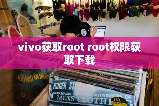 vivo获取root root权限获取下载