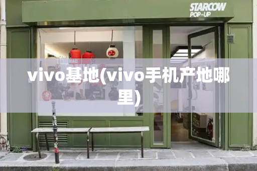 vivo基地(vivo手机产地哪里)-第1张图片-星选测评