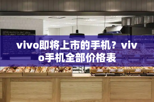 vivo即将上市的手机？vivo手机全部价格表-第1张图片-星选测评