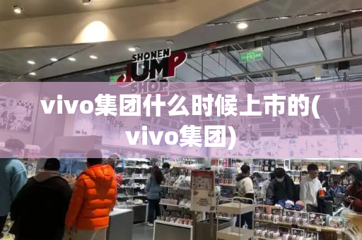 vivo集团什么时候上市的(vivo集团)