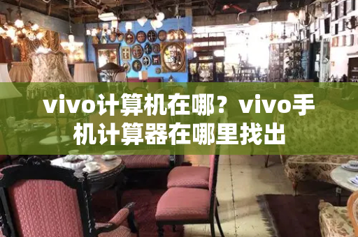 vivo计算机在哪？vivo手机计算器在哪里找出