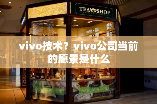 vivo技术？vivo公司当前的愿景是什么
