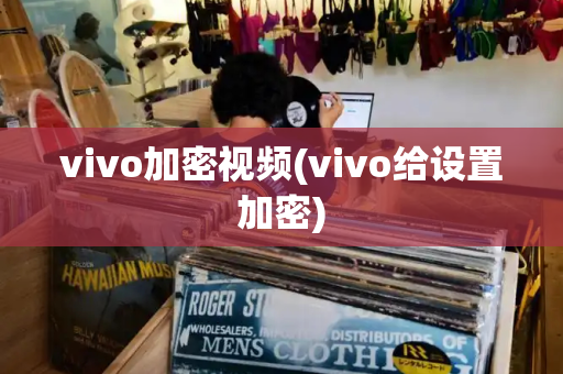 vivo加密视频(vivo给设置加密)-第1张图片-星选测评