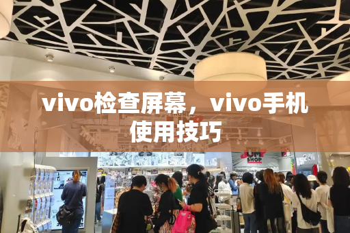 vivo检查屏幕，vivo手机使用技巧
